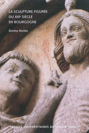 La sculpture figurée du XIIIe siècle en Bourgogne - Denise Borée