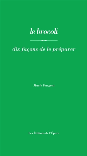 Le brocoli : dix façons de le préparer - Marie Dargent