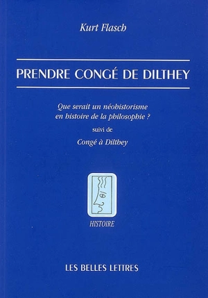 Prendre congé de Dilthey : que serait un néohistorisme en histoire de la philosophie ?. Congé à Dilthey - Kurt Flasch