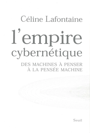 L'empire cybernétique : des machines à penser à la pensée machine - Céline Lafontaine