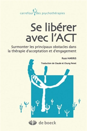 Se libérer avec l'ACT : surmonter les principaux obstacles dans la thérapie d'acceptation et d'engagement - Russ Harris