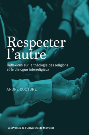 Respecter l'autre : réflexions sur la théologie des religions et le dialogue interreligieux - André Couture