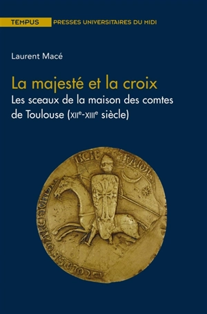 La majesté et la croix : les sceaux de la maison des comtes de Toulouse (XIIe-XIIIe siècle) - Laurent Macé