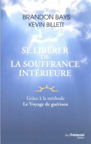 Se libérer de la souffrance intérieure : grâce à la méthode Le voyage de guérison - Brandon Bays