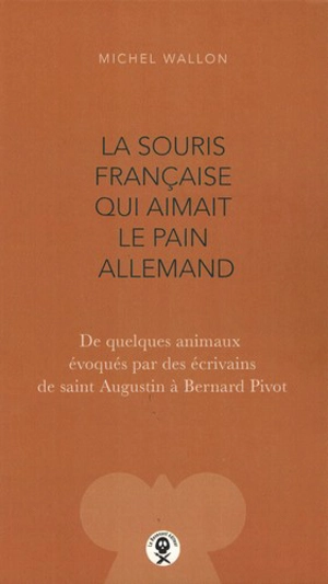 La souris française qui aimait le pain allemand : de quelques animaux évoqués par des écrivains de saint Augustin à Bernard Pivot - Michel Wallon