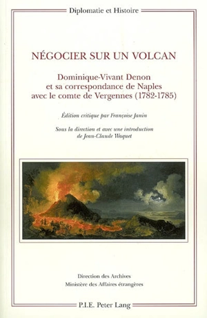 Négocier sur un volcan : Dominique-Vivant Denon et sa correspondance de Naples avec le comte de Vergennes (1782-1785) - Dominique-Vivant Denon