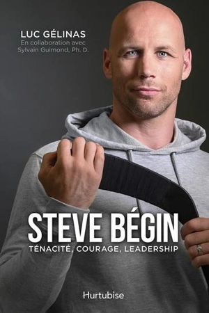 Steve Bégin : ténacité, courage, leadership - Gélinas, Luc