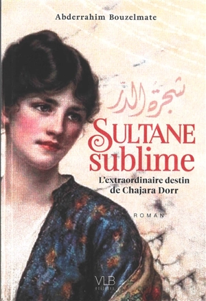Sultane sublime : l'extraordinaire destin de Chajara Dorr - Abderrahim Bouzelmate