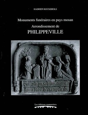 Monuments funéraires en pays mosan. Vol. 5. Arrondissement de Philippeville : tombes et épitaphes, 1200-1800 - Hadrien Kockerols