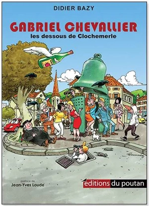 Gabriel Chevallier : les dessous de Clochemerle - Didier Bazy