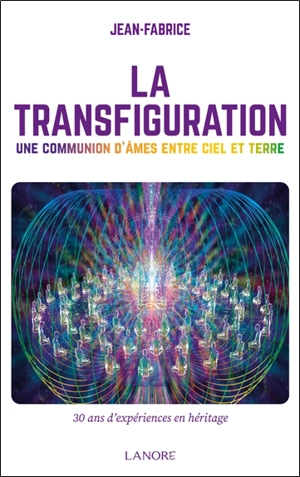 La transfiguration : une communion d'âmes entre ciel et terre : 30 ans d'expériences en héritage - Jean-Fabrice