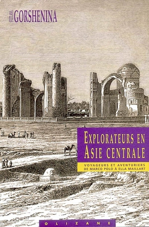 Explorateurs en Asie centrale : voyageurs et aventuriers de Marco Polo à Ella Maillart - Svetlana Gorshenina