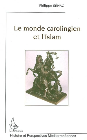 Le monde carolingien et l'Islam : contribution à l'étude des relations diplomatiques pendant le haut Moyen Age (VIIIe-Xe siècles) - Philippe Sénac