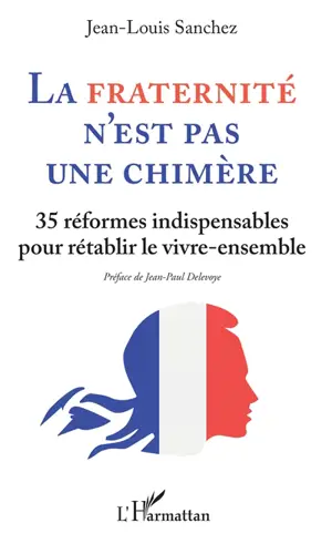 La fraternité n'est pas une chimère : 35 réformes indispensables pour rétablir le vivre-ensemble - Jean-Louis Sanchez