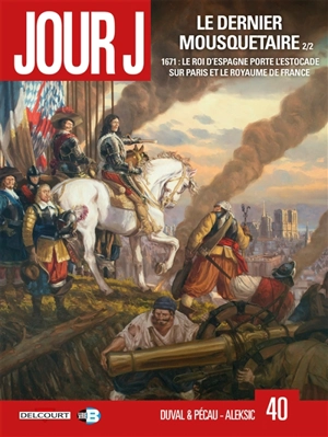 Jour J. Vol. 40. Le dernier mousquetaire. Vol. 2. 1671, le roi d'Espagne porte l'estocade sur Paris et le royaume de France - Fred Duval