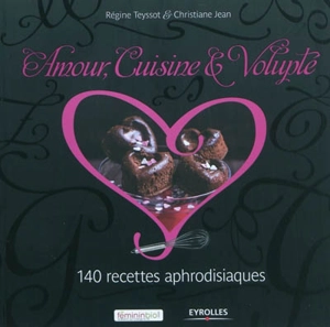 Amour, cuisine & volupté : 140 recettes aphrodisiaques - Régine Teyssot