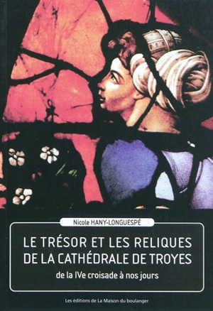 Le trésor et les reliques de la cathédrale de Troyes : de la quatrième croisade à nos jours - Nicole Hany-Longuespé