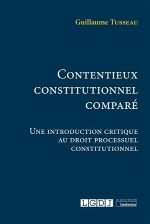 Contentieux constitutionnel comparé : une introduction critique au droit processuel constitutionnel - Guillaume Tusseau