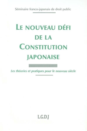 Le nouveau défi de la constitution japonaise : les théories et pratiques pour le nouveau siècle - SÉMINAIRE FRANCO-JAPONAIS DE DROIT PUBLIC (3 ; 1999 ; Strasbourg)