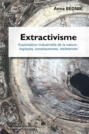 Extractivisme : exploitation industrielle de la nature : logiques, conséquences, résistances - Anna Bednik