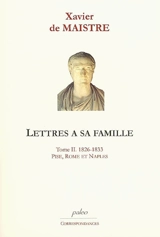 Lettres à sa famille. Vol. 2. Pise, Rome et Naples : 1826-1833 - Xavier de Maistre