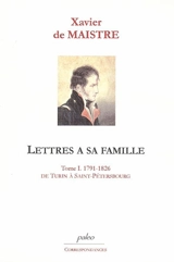 Lettres à sa famille. Vol. 1. De Turin à Saint Pétersbourg : 1791-1826 - Xavier de Maistre