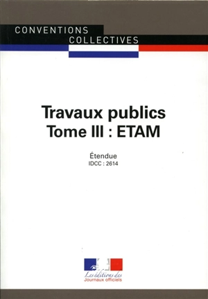 Travaux publics. Vol. 3. ETAM : convention collective nationale du 12 juillet 2006, étendue par arrêté du 15 juin 2007 : IDCC 2614 - France. Ministère du travail, de l'emploi, de la formation professionnelle et du dialogue social