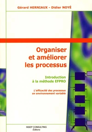 Organiser et améliorer les processus : introduction à la méthode EFPRO : l'efficacité des processus en environnement variable - Gérard Herniaux