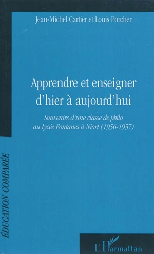 Apprendre et enseigner d'hier à aujourd'hui : souvenirs d'une classe de philo au lycée Fontanes à Niort : 1956-1957 - Jean-Michel Cartier