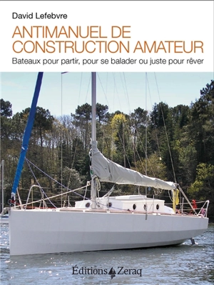 Antimanuel de construction amateur : bateaux pour partir, pour se balader ou juste pour rêver - David Lefebvre