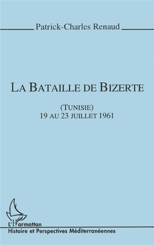 La bataille de Bizerte : Tunisie, 19 au 23 juillet 1961 - Patrick-Charles Renaud