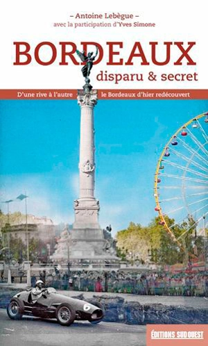 Bordeaux disparu et secret - Antoine Lebègue