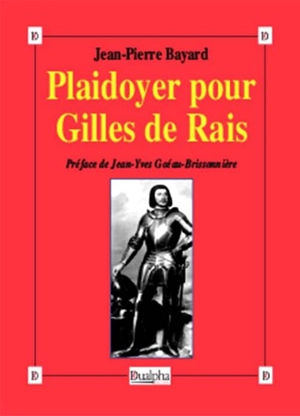 Plaidoyer pour Gilles de Rais (maréchal de France 1404-1440) : compagnon de Jeanne d'Arc - Jean-Pierre Bayard