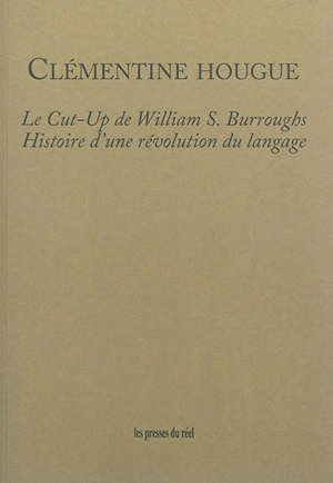 Le cut-up de William S. Burroughs : histoire d'une révolution du langage - Clémentine Hougue
