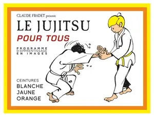 Le jujitsu pour tous : programme d'apprentissage en images. Vol. 1. Ceintures blanche, jaune, orange - Claude Fradet