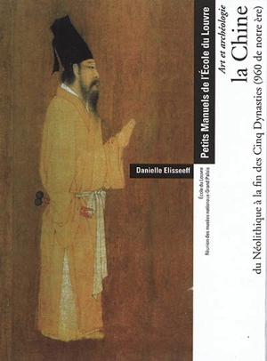 La Chine, du néolithique à la fin des Cinq Dynasties (960 de notre ère) : art et archéologie - Danielle Elisseeff