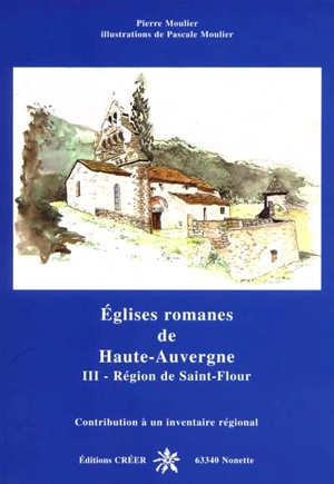 Eglises romanes de Haute-Auvergne : contribution à un inventaire régional. Vol. 3. La région de Saint-Flour - Pierre Moulier