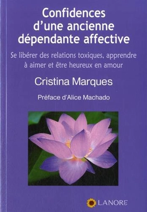 Confidences d'une ancienne dépendante affective : se libérer des relations toxiques, apprendre à aimer et être heureux en amour - Cristina Marques