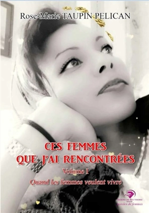 Ces femmes que j'ai rencontrées. Vol. 1. Quand les femmes veulent vivre - Rose-Marie Taupin Pelican