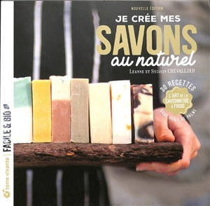 Je crée mes savons au naturel : l'art de la savonnerie à froid : 30 recettes sans huile de palme - Leanne Chevallier