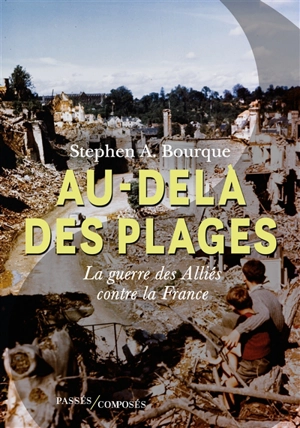 Au-delà des plages : la guerre des Alliés contre la France - Stephen Alan Bourque