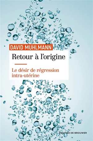 Retour à l'origine : le désir de régression intra-utérine - David Muhlmann