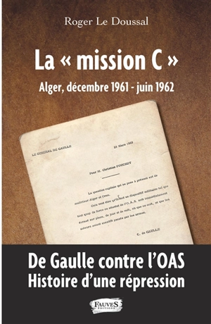 La Mission C : Alger, décembre 1961-juin 1962 : de Gaulle contre l'OAS, histoire d'une répression - Roger Le Doussal