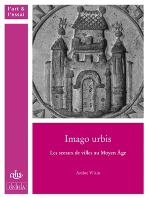 Imago urbis : les sceaux de villes au Moyen Age - Ambre Vilain