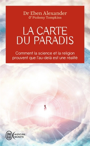 La carte du paradis : comment la science et la religion prouvent que l'au-delà est une réalité - Eben Alexander