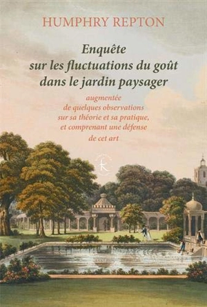 Enquête sur les fluctuations du goût dans le jardin paysager : augmentée de quelques observations sur sa théorie et sa pratique, et comprenant une défense de cet art (1806) - Humphry Repton