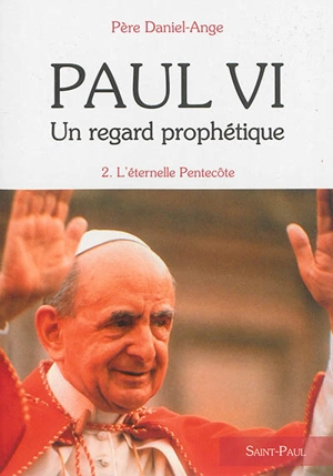 Paul VI : un regard prophétique. Vol. 2. L'éternelle Pentecôte - Daniel-Ange