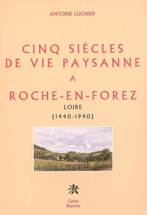 Cinq siècles de vie paysanne à Roche-en-Forez : Loire (1440-1940) - Antoine Lugnier
