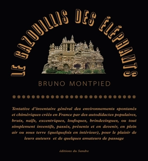 Le gazouillis des éléphants : tentative d'inventaire général des environnements spontanés et chimériques créés en France par des autodidactes populaires, bruts, naïfs, excentriques (...) pour le plaisir de leurs auteurs et de quelques amateurs de pas - Bruno Montpied