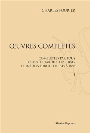 Oeuvres complètes : complétées par tous les textes tardifs, dispersés et inédits publiés de 1845 à 1858 - Charles Fourier